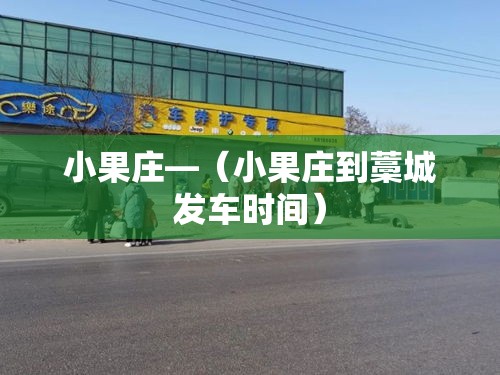 小果庄—(小果庄到藁城发车时间) 小果庄—(小果庄到藁城发车时间)