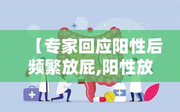 【专家回应阳性后频繁放屁,阳性放行】 【专家回应阳性后频繁放屁,阳性放行】