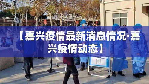 【嘉兴疫情最新消息情况·嘉兴疫情动态】 【嘉兴疫情最新消息情况·嘉兴疫情动态】