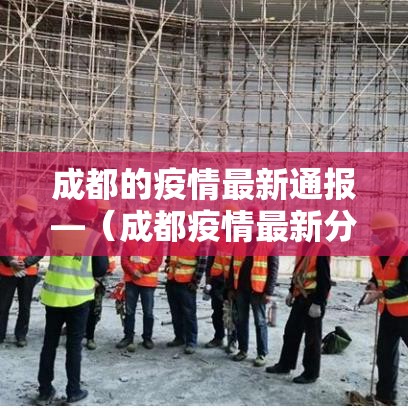 成都的疫情最新通报—(成都疫情最新分布) 成都的疫情最新通报—(成都疫情最新分布)