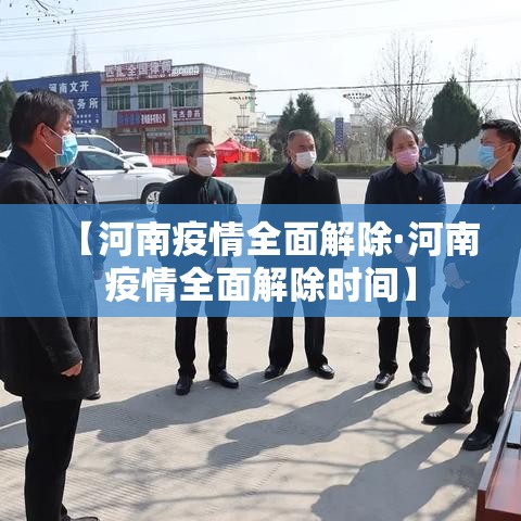 【河南疫情全面解除·河南疫情全面解除时间】 【河南疫情全面解除·河南疫情全面解除时间】