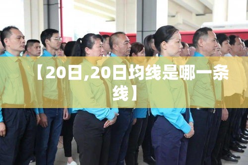 【20日,20日均线是哪一条线】 【20日,20日均线是哪一条线】