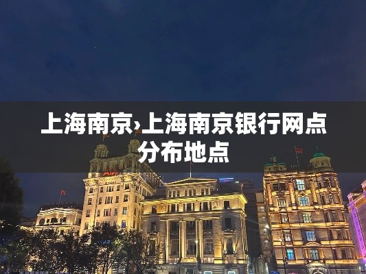 上海南京›上海南京银行网点分布地点 上海南京›上海南京银行网点分布地点