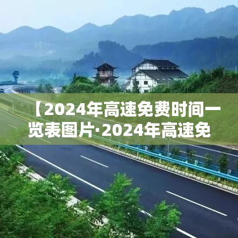 【2024年高速免费时间一览表图片·2024年高速免费时间一览表图片大全】 【2024年高速免费时间一览表图片·2024年高速免费时间一览表图片大全】