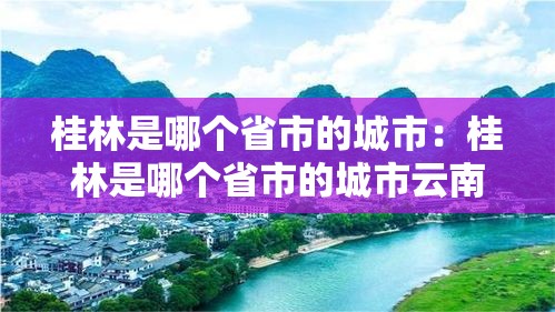 桂林是哪个省市的城市:桂林是哪个省市的城市云南哪里 桂林是哪个省市的城市:桂林是哪个省市的城市云南哪里