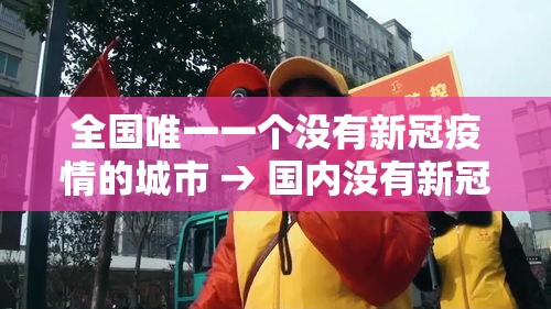 全国唯一一个没有新冠疫情的城市 → 国内没有新冠疫情的城市 全国唯一一个没有新冠疫情的城市 → 国内没有新冠疫情的城市