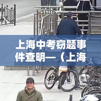 上海中考窃题事件查明—(上海中考作弊如何处理) 上海中考窃题事件查明—(上海中考作弊如何处理)