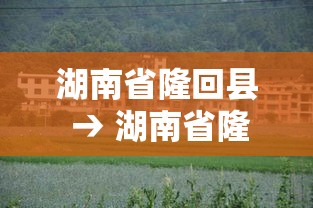 湖南省隆回县 → 湖南省隆回县地图 湖南省隆回县 → 湖南省隆回县地图