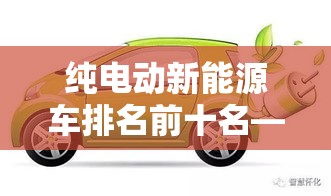 纯电动新能源车排名前十名—(5万一10万新车自动挡) 纯电动新能源车排名前十名—(5万一10万新车自动挡)