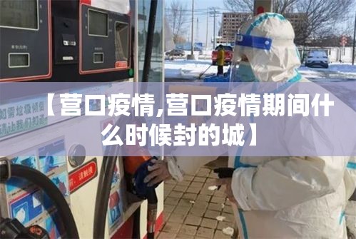 【营口疫情,营口疫情期间什么时候封的城】 【营口疫情,营口疫情期间什么时候封的城】