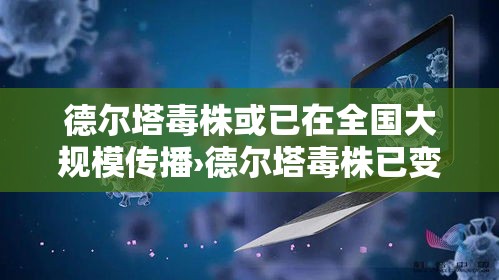 德尔塔毒株或已在全国大规模传播›德尔塔毒株已变异!传染性更强 德尔塔毒株或已在全国大规模传播›德尔塔毒株已变异!传染性更强