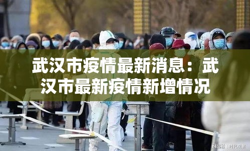 武汉市疫情最新消息:武汉市最新疫情新增情况 武汉市疫情最新消息:武汉市最新疫情新增情况