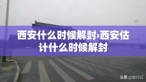西安什么时候解封›西安估计什么时候解封 西安什么时候解封›西安估计什么时候解封