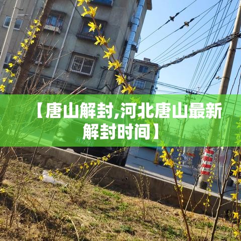 【唐山解封,河北唐山最新解封时间】 【唐山解封,河北唐山最新解封时间】