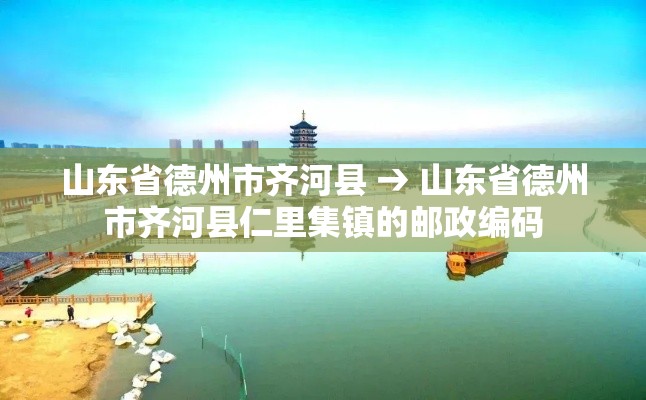 山东省德州市齐河县 → 山东省德州市齐河县仁里集镇的邮政编码 山东省德州市齐河县 → 山东省德州市齐河县仁里集镇的邮政编码
