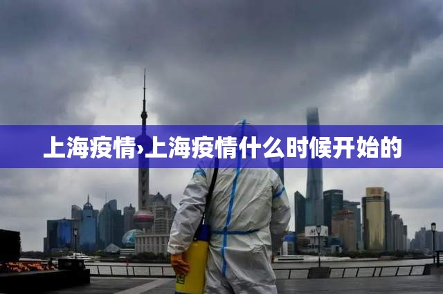 上海疫情›上海疫情什么时候开始的 上海疫情›上海疫情什么时候开始的
