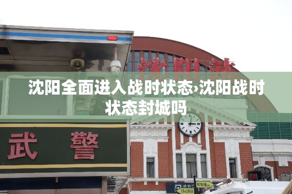 沈阳全面进入战时状态›沈阳战时状态封城吗 沈阳全面进入战时状态›沈阳战时状态封城吗