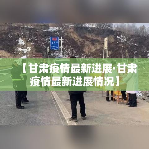 【甘肃疫情最新进展·甘肃疫情最新进展情况】 【甘肃疫情最新进展·甘肃疫情最新进展情况】
