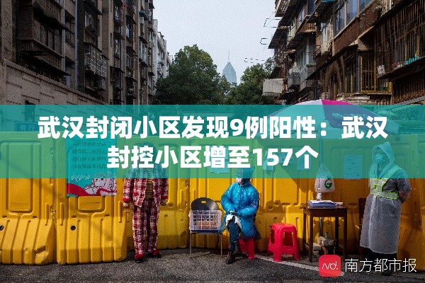 武汉封闭小区发现9例阳性:武汉封控小区增至157个 武汉封闭小区发现9例阳性:武汉封控小区增至157个