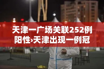 天津一广场关联252例阳性›天津出现一例冠状病毒 天津一广场关联252例阳性›天津出现一例冠状病毒