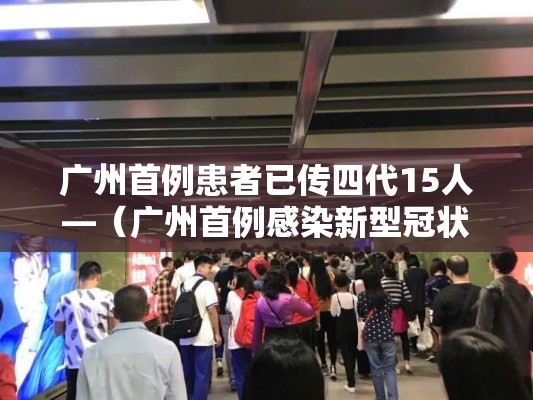 广州首例患者已传四代15人—(广州首例感染新型冠状病毒) 广州首例患者已传四代15人—(广州首例感染新型冠状病毒)