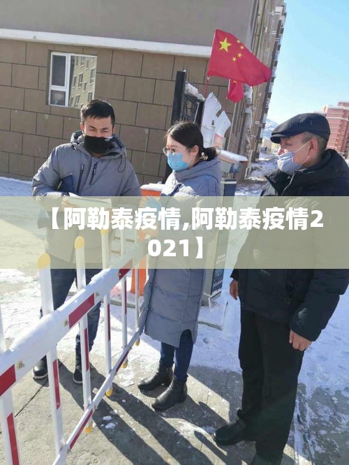 【阿勒泰疫情,阿勒泰疫情2021】 【阿勒泰疫情,阿勒泰疫情2021】