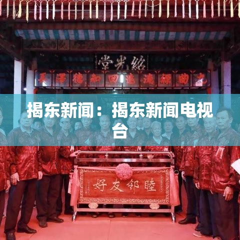 揭东新闻:揭东新闻电视台 揭东新闻:揭东新闻电视台