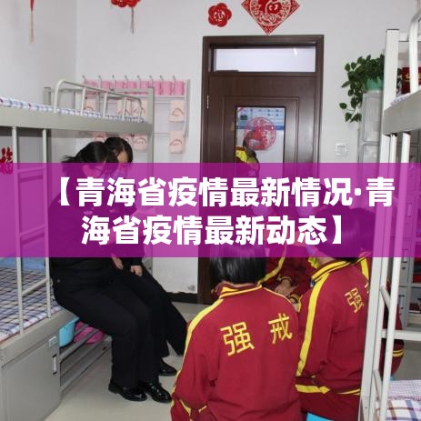 【青海省疫情最新情况·青海省疫情最新动态】 【青海省疫情最新情况·青海省疫情最新动态】