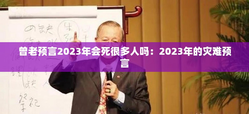 曾老预言2023年会死很多人吗:2023年的灾难预言 曾老预言2023年会死很多人吗:2023年的灾难预言