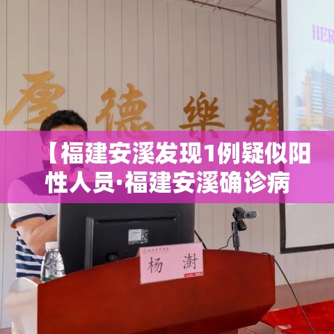 【福建安溪发现1例疑似阳性人员·福建安溪确诊病例】 【福建安溪发现1例疑似阳性人员·福建安溪确诊病例】