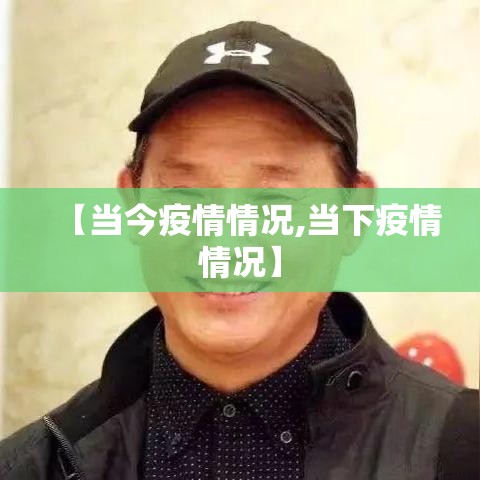 【当今疫情情况,当下疫情情况】 【当今疫情情况,当下疫情情况】