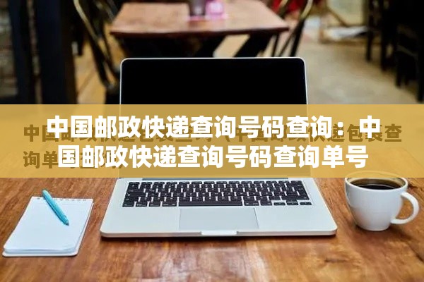 中国邮政快递查询号码查询:中国邮政快递查询号码查询单号 中国邮政快递查询号码查询:中国邮政快递查询号码查询单号