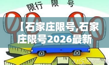 【石家庄限号,石家庄限号2026最新限号时间表】 【石家庄限号,石家庄限号2026最新限号时间表】