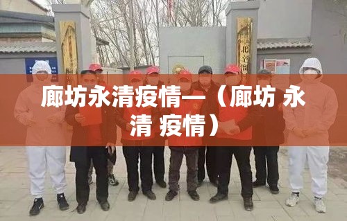 廊坊永清疫情—(廊坊 永清 疫情) 廊坊永清疫情—(廊坊 永清 疫情)