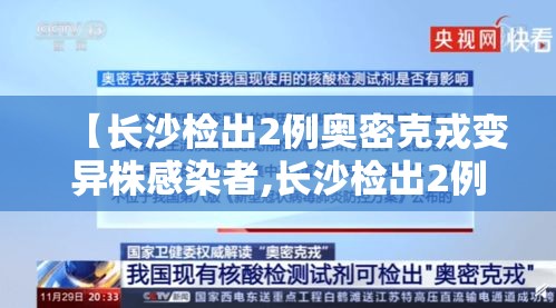 【长沙检出2例奥密克戎变异株感染者,长沙检出2例奥密克戎变异株感染者了吗】 【长沙检出2例奥密克戎变异株感染者,长沙检出2例奥密克戎变异株感染者了吗】
