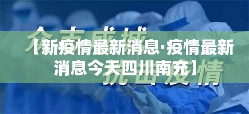 【新疫情最新消息·疫情最新消息今天四川南充】 【新疫情最新消息·疫情最新消息今天四川南充】