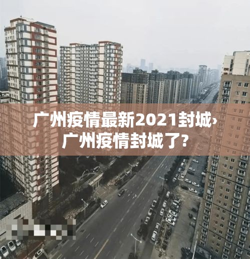 广州疫情最新2021封城›广州疫情封城了? 广州疫情最新2021封城›广州疫情封城了?