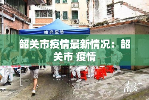 韶关市疫情最新情况:韶关市 疫情 韶关市疫情最新情况:韶关市 疫情