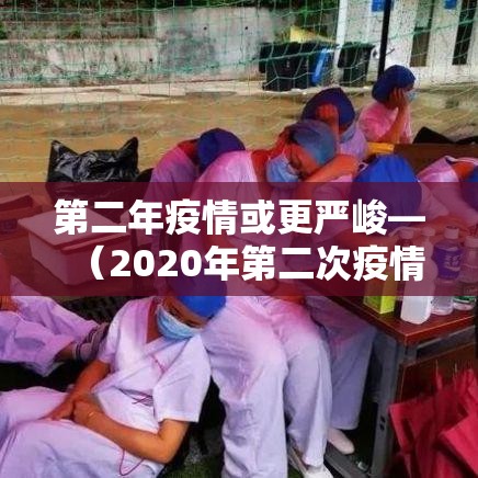 第二年疫情或更严峻—(2020年第二次疫情会来吗) 第二年疫情或更严峻—(2020年第二次疫情会来吗)