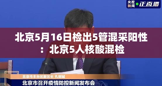 北京5月16日检出5管混采阳性:北京5人核酸混检 北京5月16日检出5管混采阳性:北京5人核酸混检