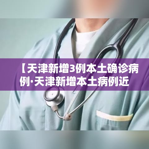 【天津新增3例本土确诊病例·天津新增本土病例近3日轨迹公布】 【天津新增3例本土确诊病例·天津新增本土病例近3日轨迹公布】