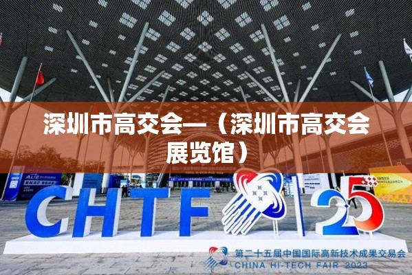深圳市高交会—(深圳市高交会展览馆) 深圳市高交会—(深圳市高交会展览馆)