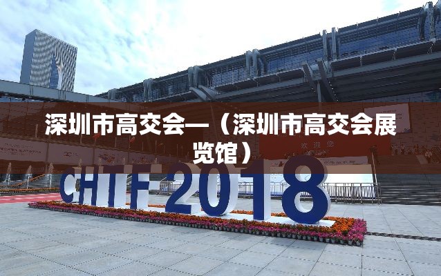 深圳市高交会—(深圳市高交会展览馆) 深圳市高交会—(深圳市高交会展览馆)