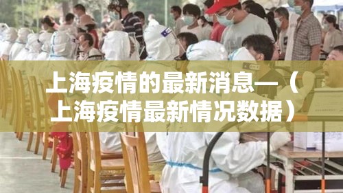 上海疫情的最新消息—(上海疫情最新情况数据) 上海疫情的最新消息—(上海疫情最新情况数据)