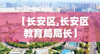 【长安区,长安区教育局局长】 【长安区,长安区教育局局长】
