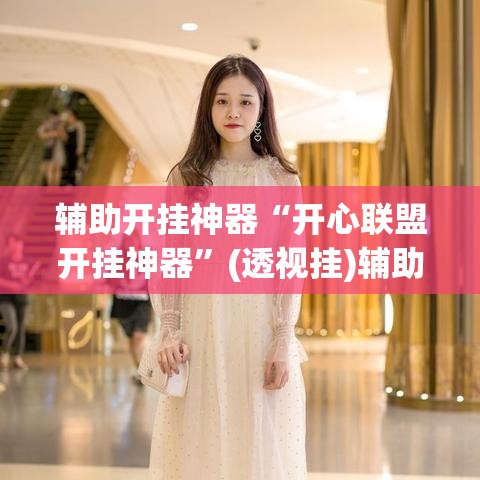 辅助开挂神器“开心联盟开挂神器”(透视挂)辅助透视教程