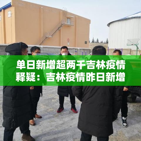单日新增超两千吉林疫情释疑:吉林疫情昨日新增病例 单日新增超两千吉林疫情释疑:吉林疫情昨日新增病例