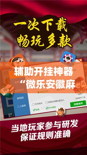 辅助开挂神器“微乐安徽麻将免费挂下载(辅助神器)开挂详细教程 辅助开挂神器“微乐安徽麻将免费挂下载(辅助神器)开挂详细教程