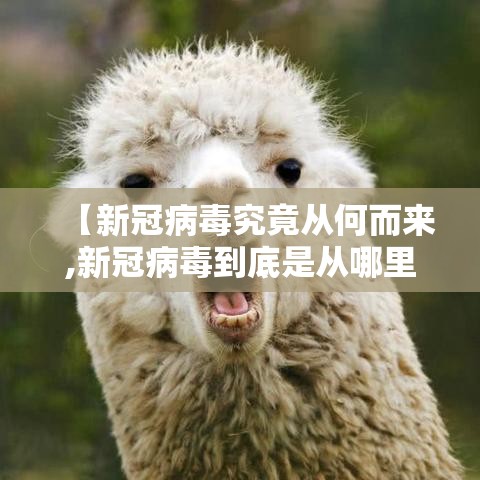 【新冠病毒究竟从何而来,新冠病毒到底是从哪里来的?为何能在人类流行?】 【新冠病毒究竟从何而来,新冠病毒到底是从哪里来的?为何能在人类流行?】
