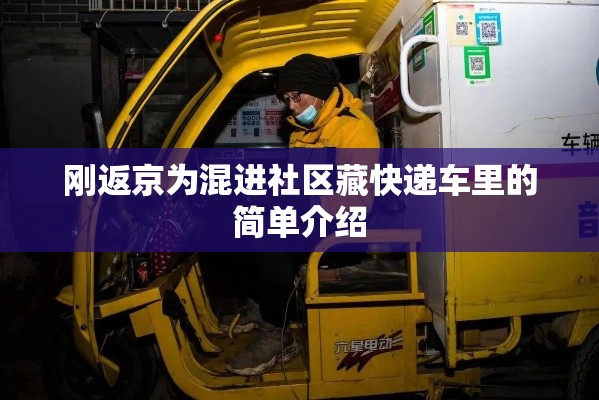 刚返京为混进社区藏快递车里的简单介绍 刚返京为混进社区藏快递车里的简单介绍